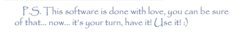 Our software is done with love, it does exactly what you need, when you need it! Love what you are doing! :)
